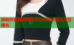 原耽作者黑料揭秘平台真实功能全方位曝光