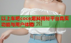 以上车吧coco黑料揭秘平台真实功能与用户体验