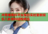 冲哥爆黑料平台每日实时更新娱乐八卦黑料轻松吃瓜