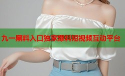 九一黑料入口独家爆料短视频互动平台