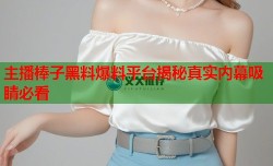 主播棒子黑料爆料平台揭秘真实内幕吸睛必看