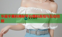 华晨宇黑料揭秘平台爆料真相与互动功能