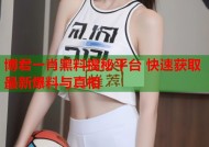 博君一肖黑料揭秘平台 快速获取最新爆料与真相