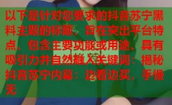 以下是针对您要求的抖音苏宁黑料主题的标题，旨在突出平台特点、包含主要功能或用途、具有吸引力并自然融入关键词：揭秘抖音苏宁内幕：边看边买，手慢无