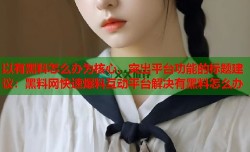 以有黑料怎么办为核心，突出平台功能的标题建议：黑料网快速爆料互动平台解决有黑料怎么办