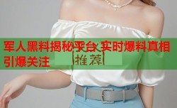 军人黑料揭秘平台 实时爆料真相引爆关注