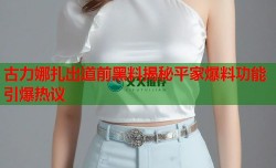 古力娜扎出道前黑料揭秘平家爆料功能引爆热议