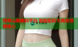 博翠山麓黑料平台 智能配料与高效管理核心