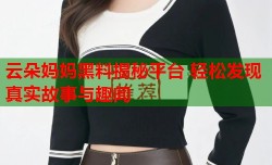 云朵妈妈黑料揭秘平台 轻松发现真实故事与趣闻