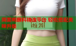 周黑鸭蘸料精选平台 轻松搭配美味升级