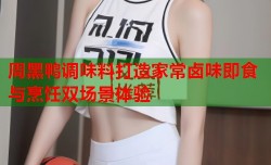 周黑鸭调味料打造家常卤味即食与烹饪双场景体验