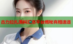 古力拉扎黑料汇总平台揭秘真相速递