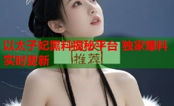 以太子妃黑料揭秘平台 独家爆料实时更新