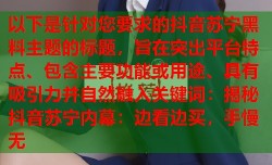 以下是针对您要求的抖音苏宁黑料主题的标题，旨在突出平台特点、包含主要功能或用途、具有吸引力并自然融入关键词：揭秘抖音苏宁内幕：边看边买，手慢无