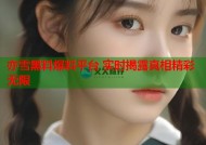 亦雪黑料爆料平台 实时揭露真相精彩无限