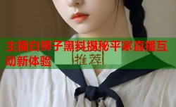主播白狮子黑料揭秘平家直播互动新体验