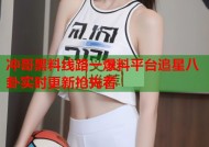 冲哥黑料线路一爆料平台追星八卦实时更新抢先看