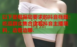 以下是根据您要求的抖音标题：吃瓜群众集合速看抖音主播黑料，边看边聊.