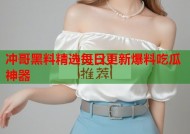 冲哥黑料精选每日更新爆料吃瓜神器