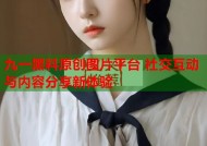 九一黑料原创图片平台 社交互动与内容分享新体验