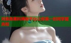 刘惠惠黑料揭秘平台让你第一时间掌握真相