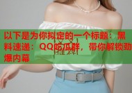 以下是为你拟定的一个标题：黑料速递：QQ吃瓜群，带你解锁劲爆内幕