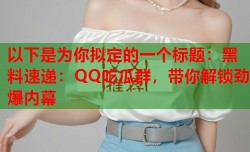以下是为你拟定的一个标题：黑料速递：QQ吃瓜群，带你解锁劲爆内幕