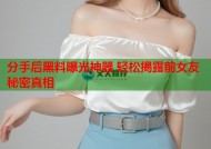 分手后黑料曝光神器 轻松揭露前女友秘密真相
