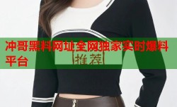 冲哥黑料网址全网独家实时爆料平台