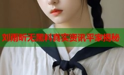 刘雨昕无黑料真实资讯平家揭秘