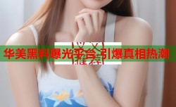 华美黑料曝光平台 引爆真相热潮