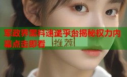 军政界黑料速递平台揭秘权力内幕点击即看