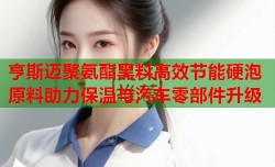 亨斯迈聚氨酯黑料高效节能硬泡原料助力保温与汽车零部件升级