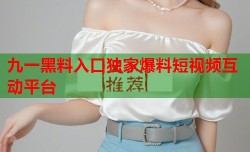 九一黑料入口独家爆料短视频互动平台