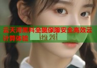 云天河黑料全删保障安全高效云计算体验