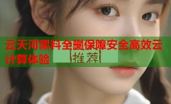 云天河黑料全删保障安全高效云计算体验