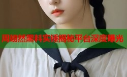 周翊然黑料实锤揭秘平台深度曝光