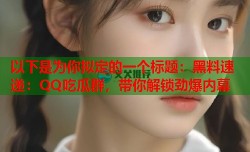 以下是为你拟定的一个标题：黑料速递：QQ吃瓜群，带你解锁劲爆内幕