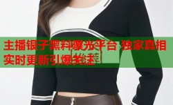 主播银子黑料曝光平台 独家真相实时更新引爆关注