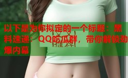 以下是为你拟定的一个标题：黑料速递：QQ吃瓜群，带你解锁劲爆内幕