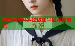 周翊然黑料实锤揭秘平台深度曝光