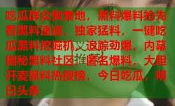 吃瓜群众聚集地，黑料爆料抢先看黑料速递，独家猛料，一键吃瓜黑料挖掘机，追踪劲爆，内幕揭秘黑料社区，匿名爆料，大胆开麦黑料热搜榜，今日吃瓜，明日头条