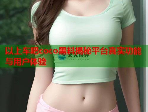以上车吧coco黑料揭秘平台真实功能与用户体验  第2张