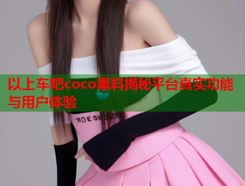 以上车吧coco黑料揭秘平台真实功能与用户体验  第1张