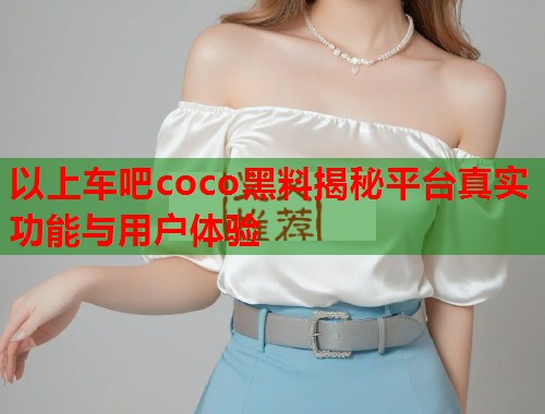 以上车吧coco黑料揭秘平台真实功能与用户体验  第1张