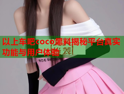 以上车吧coco黑料揭秘平台真实功能与用户体验  第1张