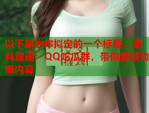 以下是为你拟定的一个标题：黑料速递：QQ吃瓜群，带你解锁劲爆内幕  第1张