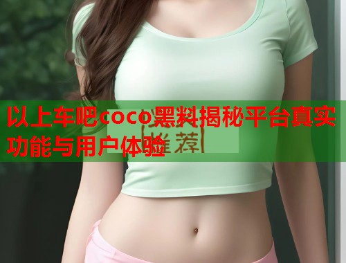 以上车吧coco黑料揭秘平台真实功能与用户体验  第1张