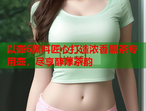 以壶6黑料匠心打造浓香黑茶专用壶，尽享醇厚茶韵  第1张
