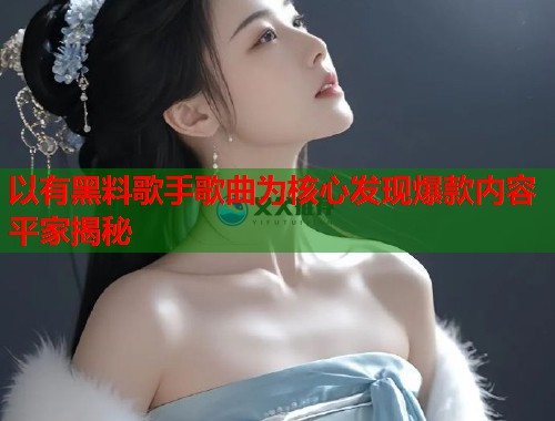 以有黑料歌手歌曲为核心发现爆款内容平家揭秘  第1张